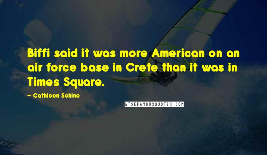 Cathleen Schine Quotes: Biffi said it was more American on an air force base in Crete than it was in Times Square.