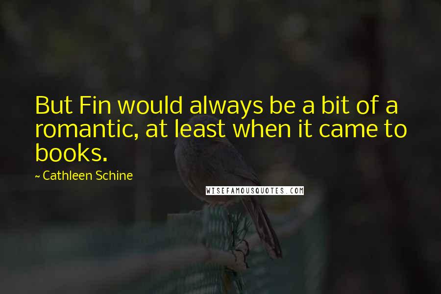Cathleen Schine Quotes: But Fin would always be a bit of a romantic, at least when it came to books.