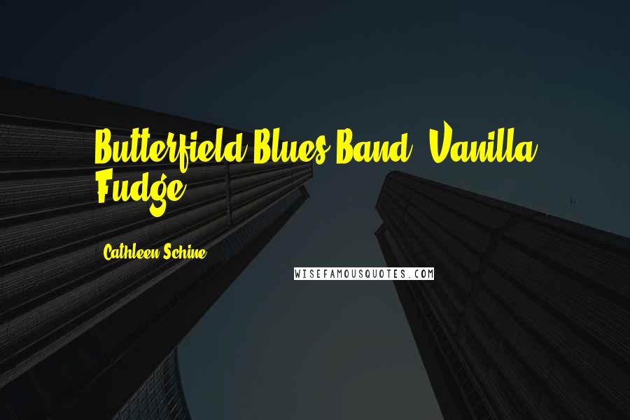 Cathleen Schine Quotes: Butterfield Blues Band, Vanilla Fudge...