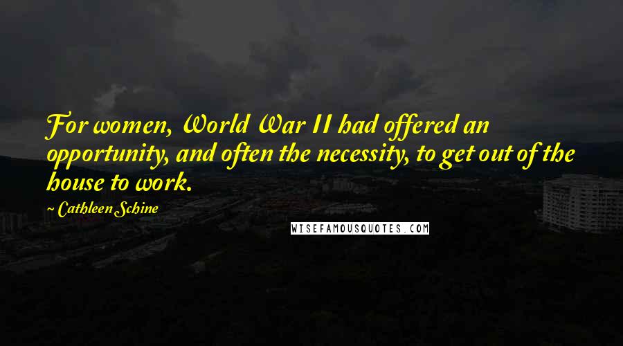 Cathleen Schine Quotes: For women, World War II had offered an opportunity, and often the necessity, to get out of the house to work.