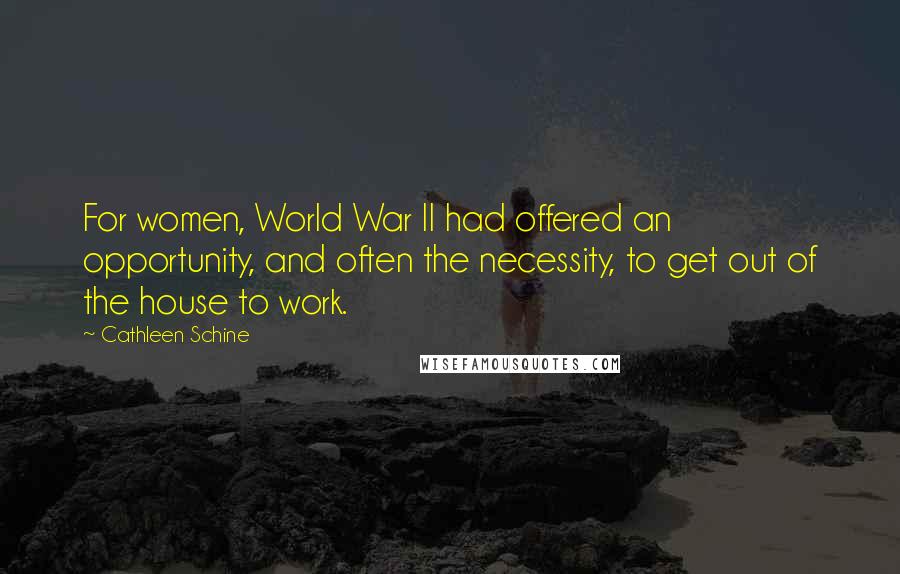 Cathleen Schine Quotes: For women, World War II had offered an opportunity, and often the necessity, to get out of the house to work.