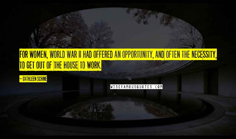 Cathleen Schine Quotes: For women, World War II had offered an opportunity, and often the necessity, to get out of the house to work.