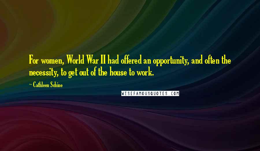 Cathleen Schine Quotes: For women, World War II had offered an opportunity, and often the necessity, to get out of the house to work.