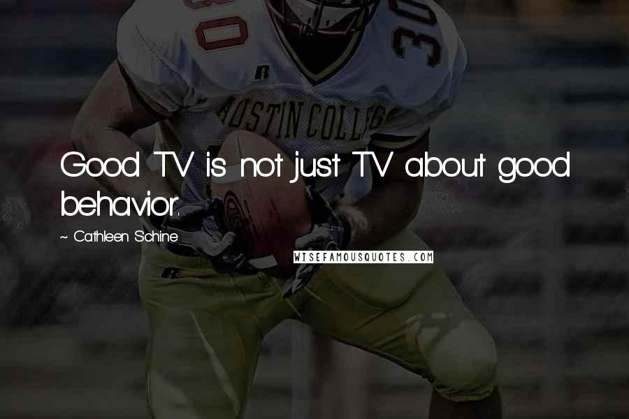 Cathleen Schine Quotes: Good TV is not just TV about good behavior.