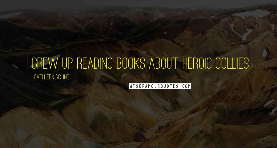 Cathleen Schine Quotes: I grew up reading books about heroic collies.