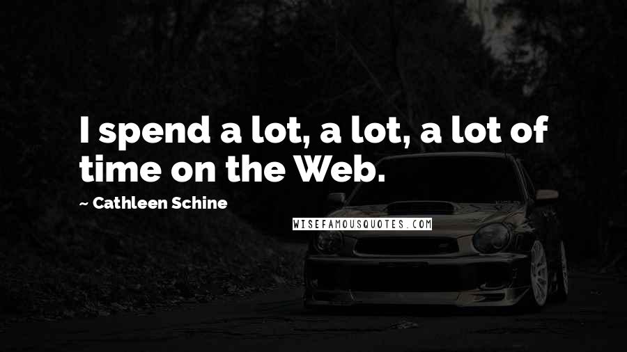 Cathleen Schine Quotes: I spend a lot, a lot, a lot of time on the Web.