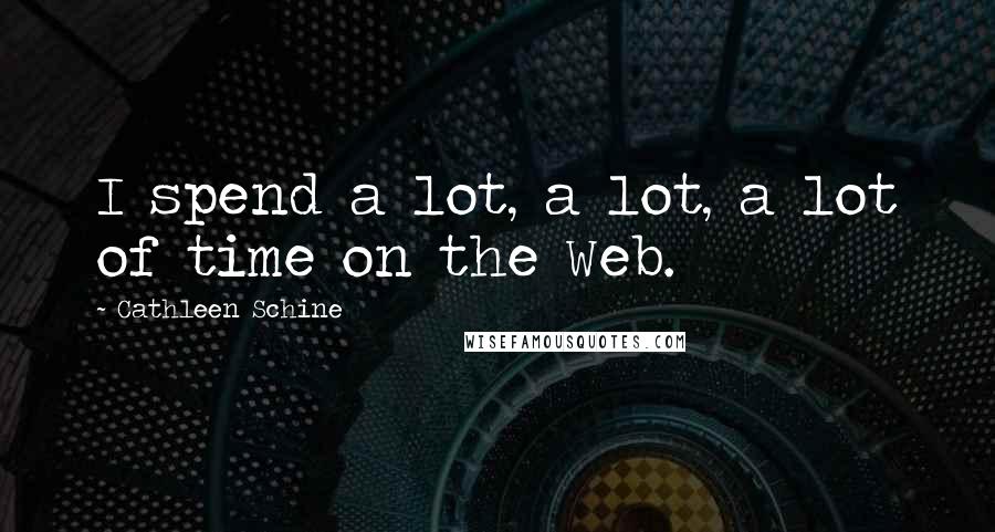 Cathleen Schine Quotes: I spend a lot, a lot, a lot of time on the Web.