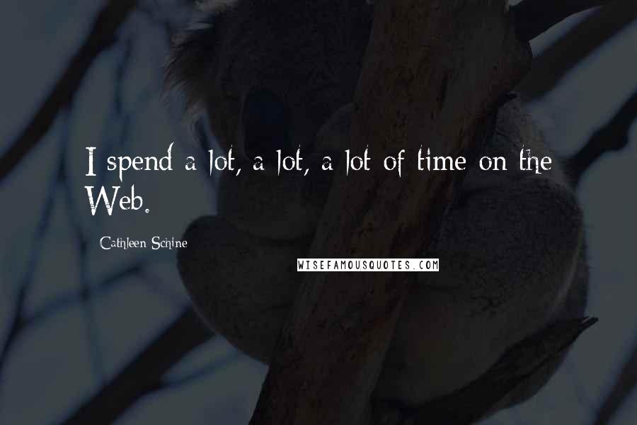 Cathleen Schine Quotes: I spend a lot, a lot, a lot of time on the Web.