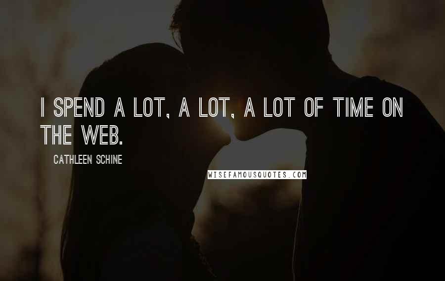 Cathleen Schine Quotes: I spend a lot, a lot, a lot of time on the Web.