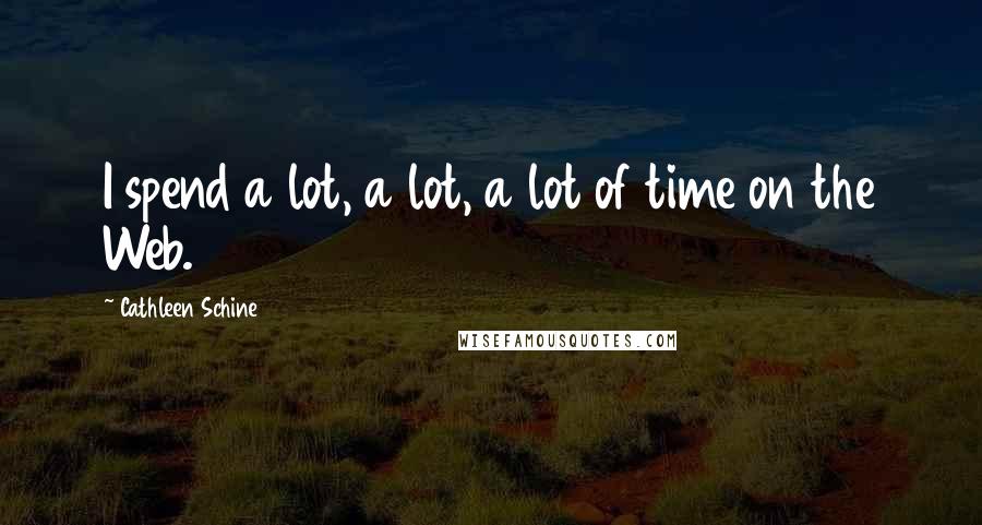 Cathleen Schine Quotes: I spend a lot, a lot, a lot of time on the Web.