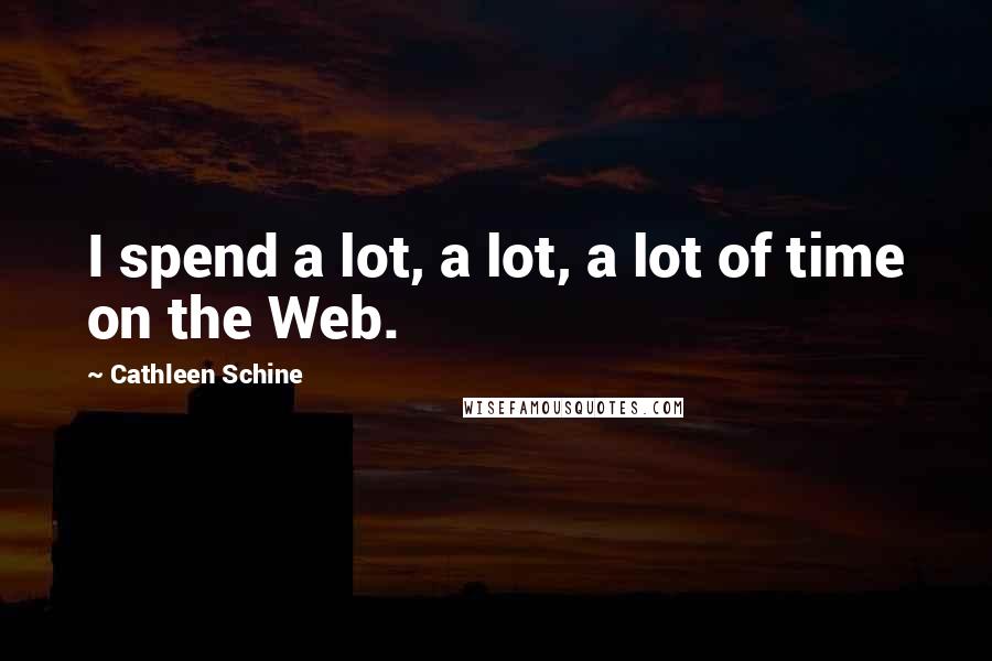 Cathleen Schine Quotes: I spend a lot, a lot, a lot of time on the Web.