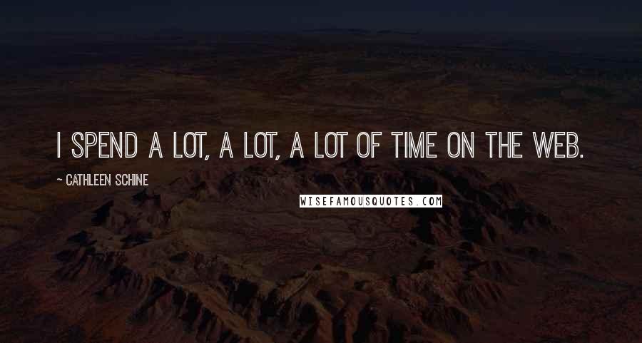 Cathleen Schine Quotes: I spend a lot, a lot, a lot of time on the Web.