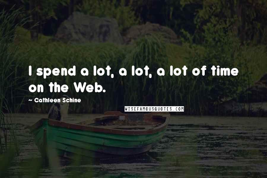 Cathleen Schine Quotes: I spend a lot, a lot, a lot of time on the Web.