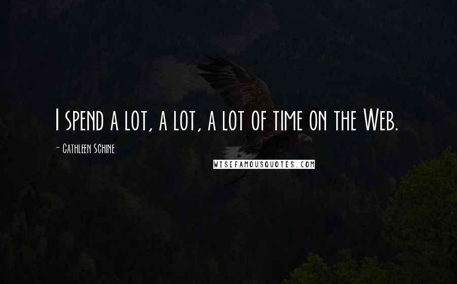 Cathleen Schine Quotes: I spend a lot, a lot, a lot of time on the Web.