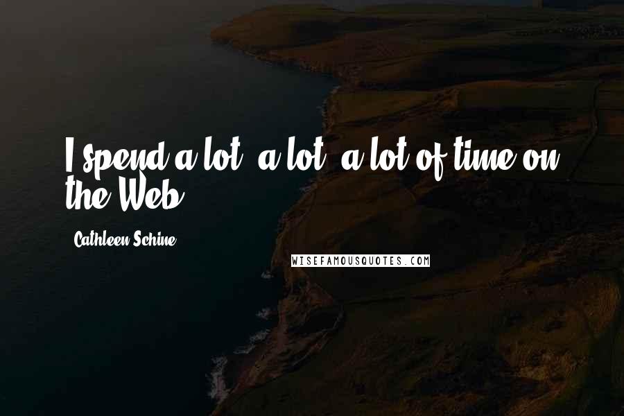 Cathleen Schine Quotes: I spend a lot, a lot, a lot of time on the Web.