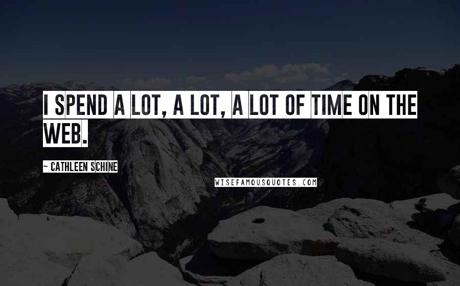 Cathleen Schine Quotes: I spend a lot, a lot, a lot of time on the Web.