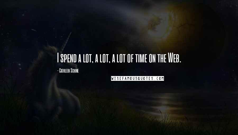 Cathleen Schine Quotes: I spend a lot, a lot, a lot of time on the Web.