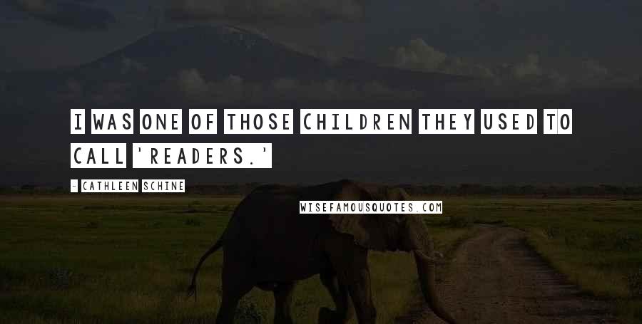 Cathleen Schine Quotes: I was one of those children they used to call 'readers.'