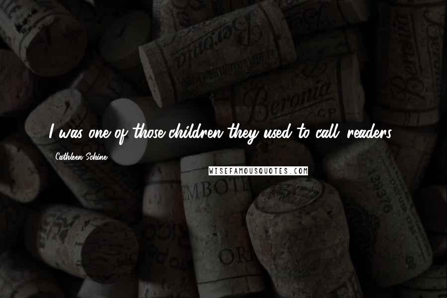 Cathleen Schine Quotes: I was one of those children they used to call 'readers.'