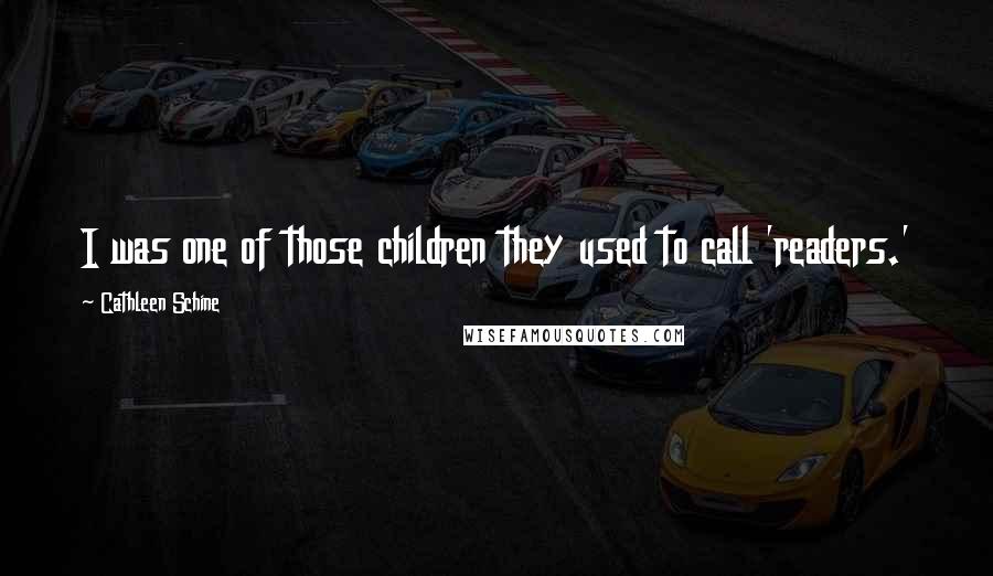 Cathleen Schine Quotes: I was one of those children they used to call 'readers.'