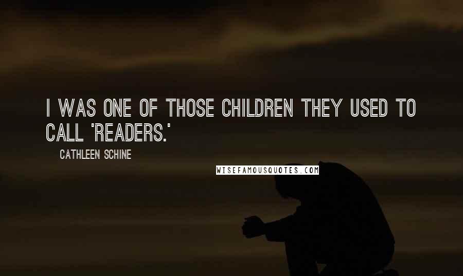 Cathleen Schine Quotes: I was one of those children they used to call 'readers.'