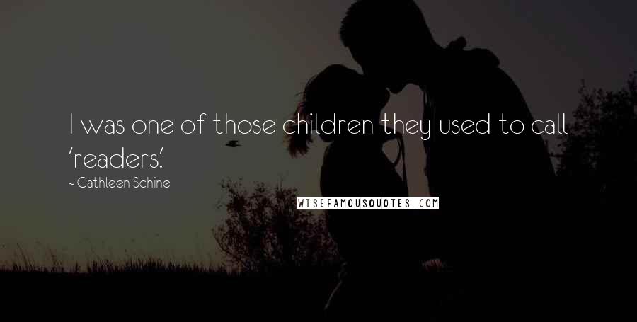 Cathleen Schine Quotes: I was one of those children they used to call 'readers.'