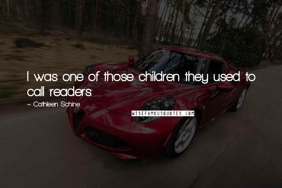 Cathleen Schine Quotes: I was one of those children they used to call 'readers.'