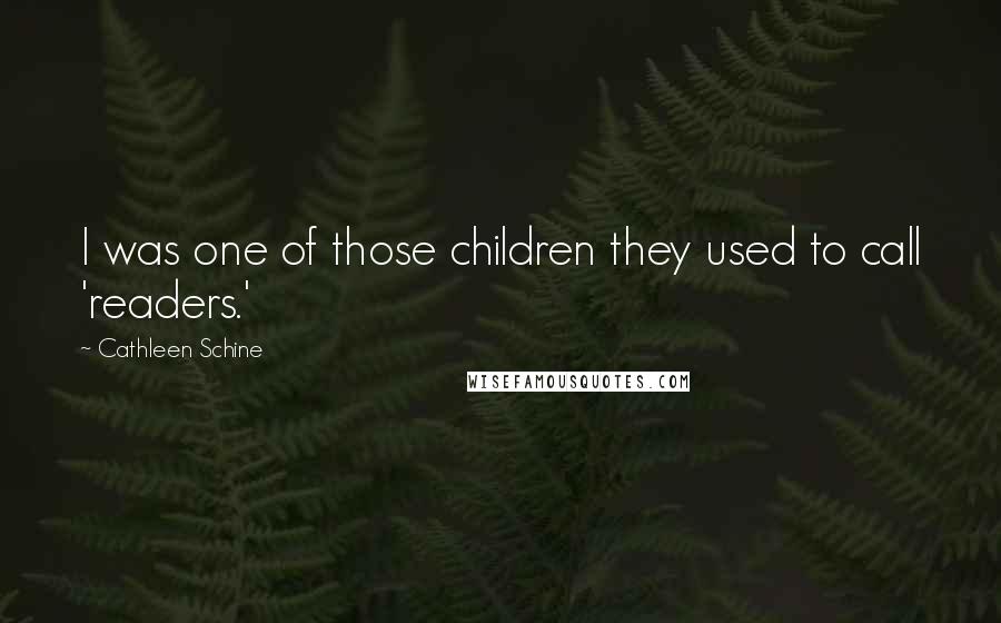 Cathleen Schine Quotes: I was one of those children they used to call 'readers.'