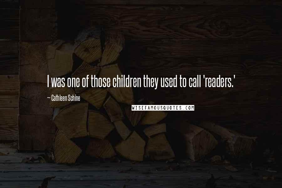 Cathleen Schine Quotes: I was one of those children they used to call 'readers.'