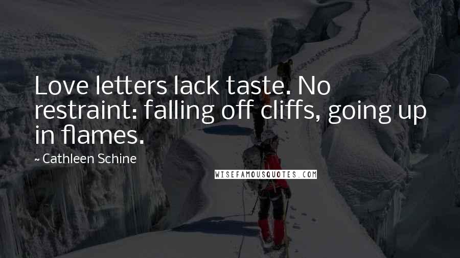 Cathleen Schine Quotes: Love letters lack taste. No restraint: falling off cliffs, going up in flames.