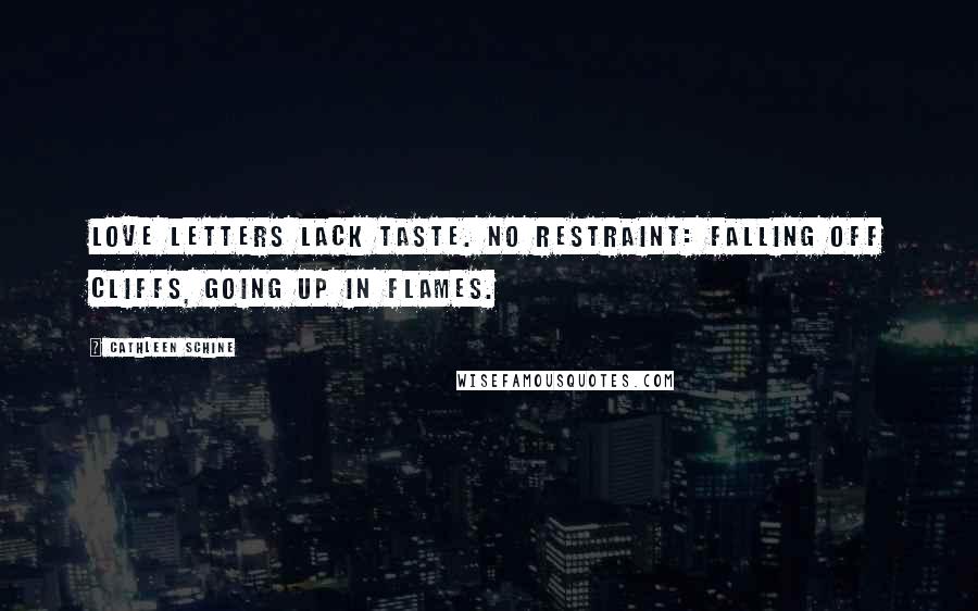 Cathleen Schine Quotes: Love letters lack taste. No restraint: falling off cliffs, going up in flames.
