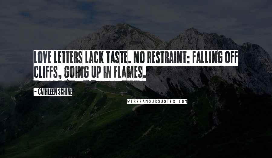 Cathleen Schine Quotes: Love letters lack taste. No restraint: falling off cliffs, going up in flames.