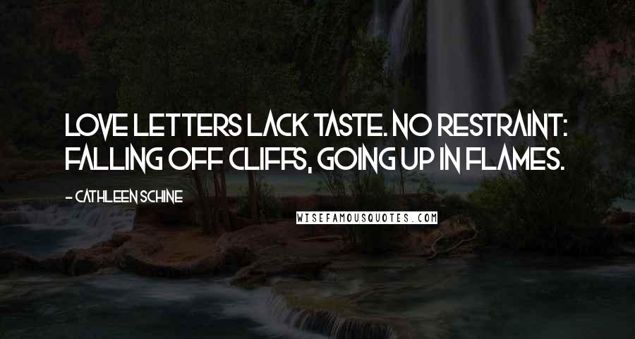 Cathleen Schine Quotes: Love letters lack taste. No restraint: falling off cliffs, going up in flames.