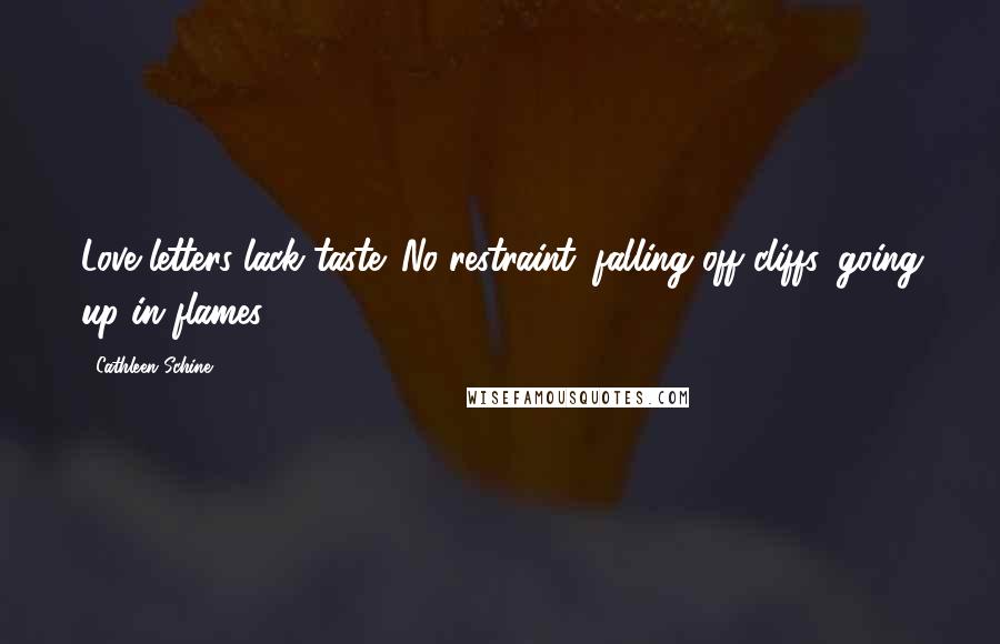 Cathleen Schine Quotes: Love letters lack taste. No restraint: falling off cliffs, going up in flames.
