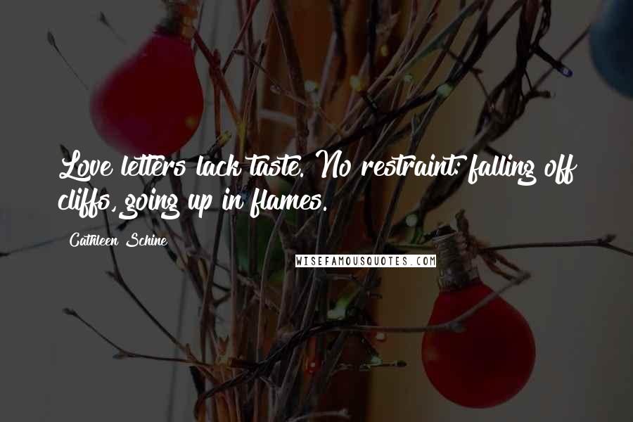 Cathleen Schine Quotes: Love letters lack taste. No restraint: falling off cliffs, going up in flames.
