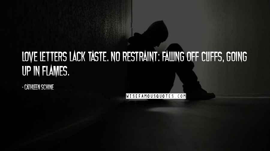 Cathleen Schine Quotes: Love letters lack taste. No restraint: falling off cliffs, going up in flames.