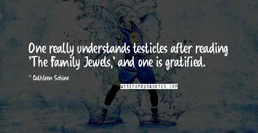 Cathleen Schine Quotes: One really understands testicles after reading 'The Family Jewels,' and one is gratified.