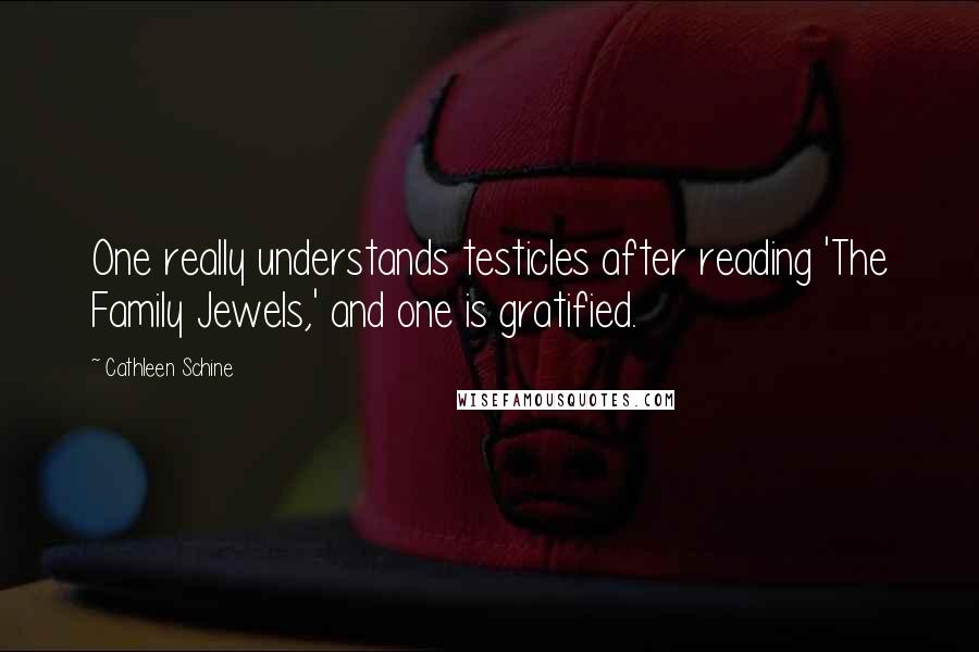 Cathleen Schine Quotes: One really understands testicles after reading 'The Family Jewels,' and one is gratified.