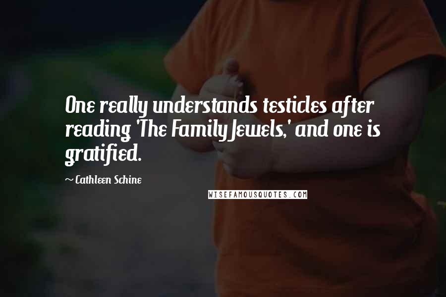 Cathleen Schine Quotes: One really understands testicles after reading 'The Family Jewels,' and one is gratified.