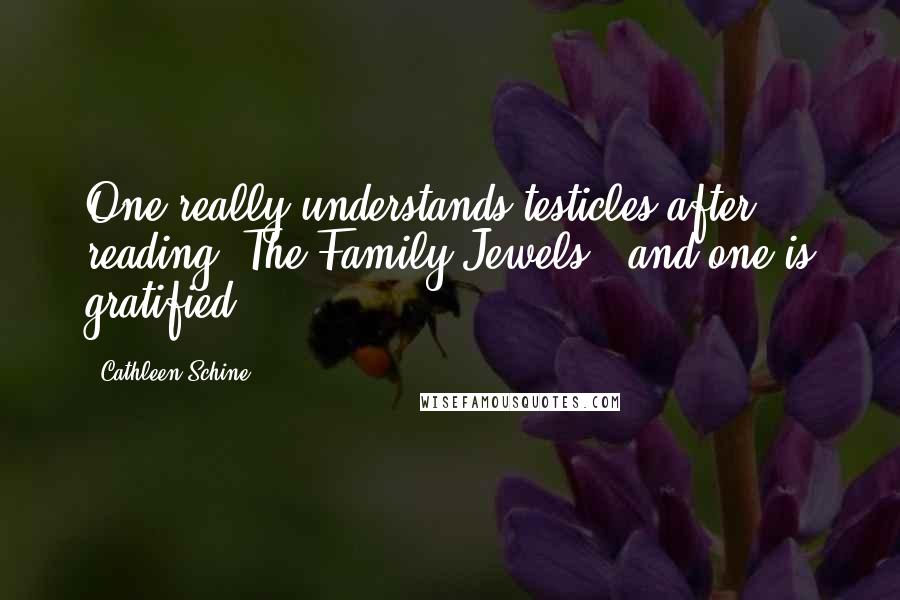 Cathleen Schine Quotes: One really understands testicles after reading 'The Family Jewels,' and one is gratified.