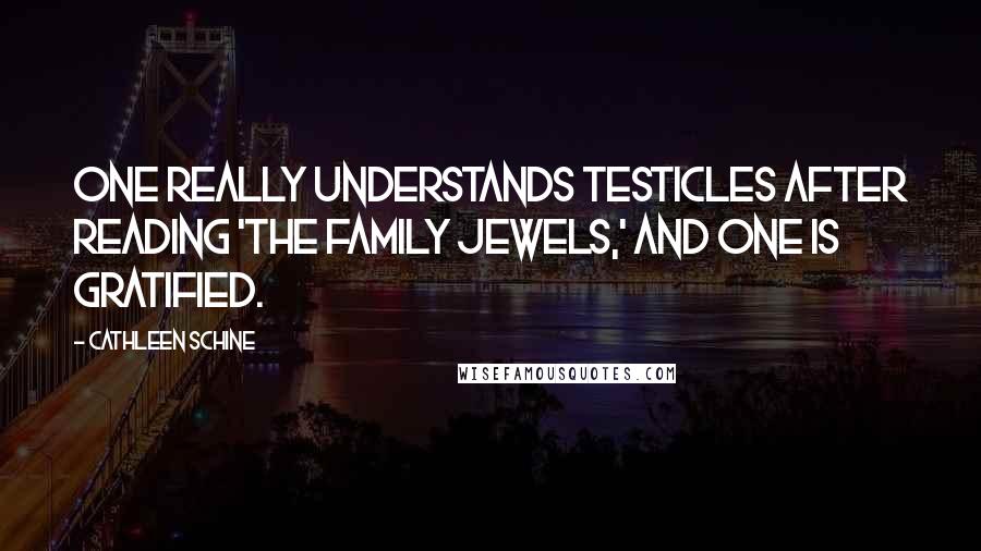 Cathleen Schine Quotes: One really understands testicles after reading 'The Family Jewels,' and one is gratified.