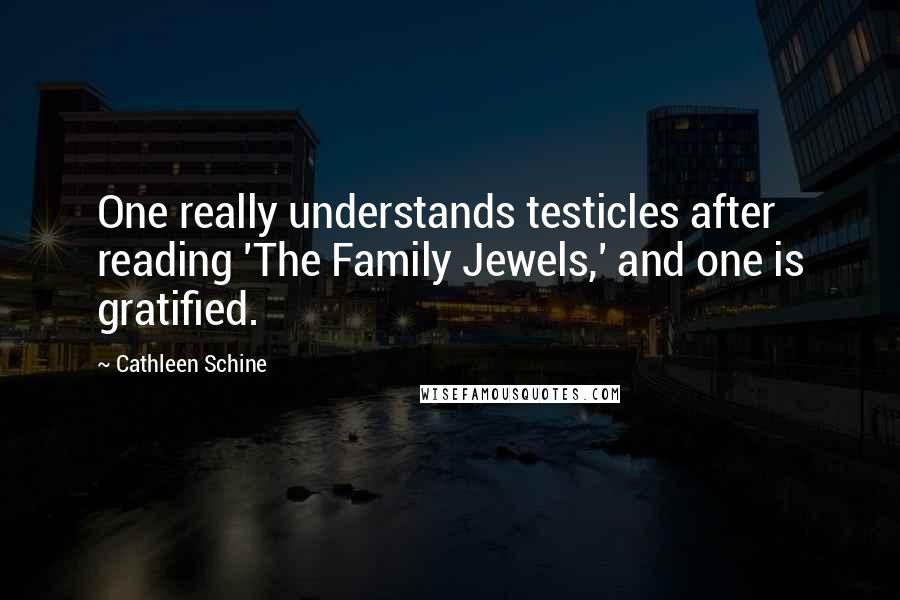 Cathleen Schine Quotes: One really understands testicles after reading 'The Family Jewels,' and one is gratified.