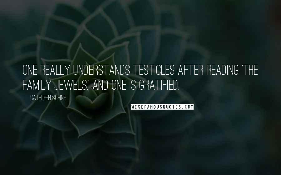 Cathleen Schine Quotes: One really understands testicles after reading 'The Family Jewels,' and one is gratified.