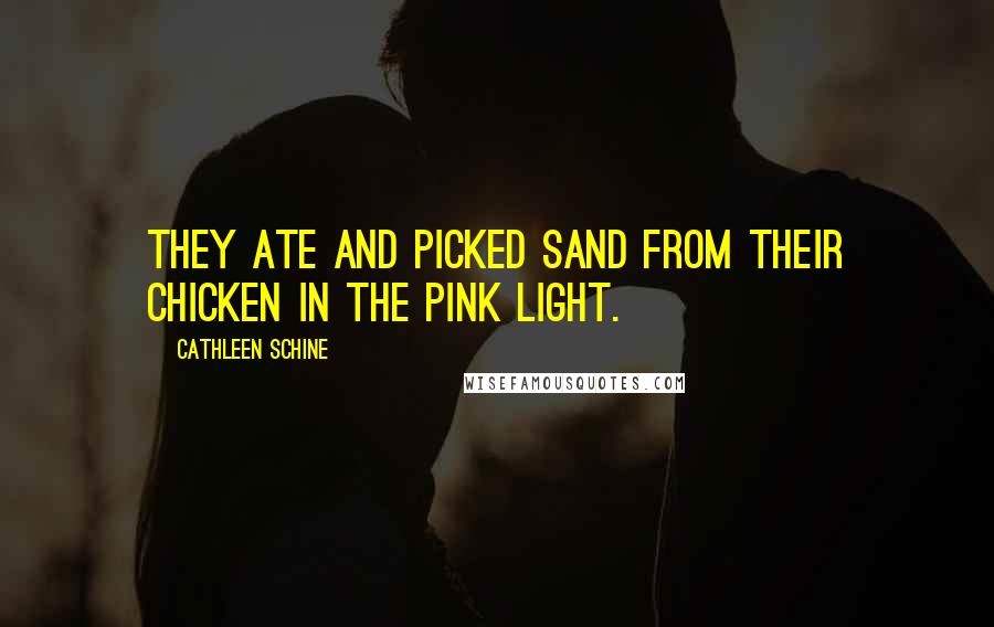 Cathleen Schine Quotes: They ate and picked sand from their chicken in the pink light.