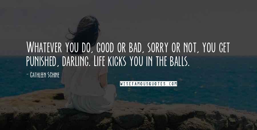 Cathleen Schine Quotes: Whatever you do, good or bad, sorry or not, you get punished, darling. Life kicks you in the balls.