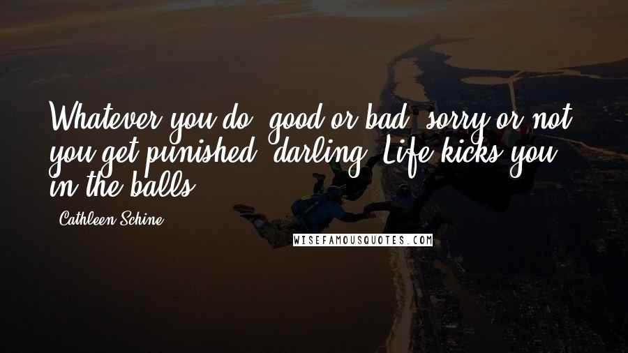 Cathleen Schine Quotes: Whatever you do, good or bad, sorry or not, you get punished, darling. Life kicks you in the balls.