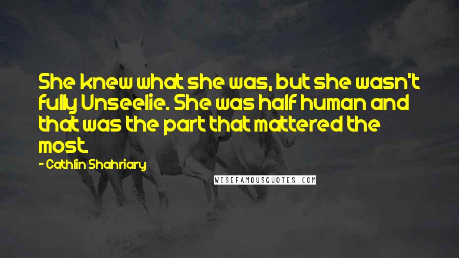Cathlin Shahriary Quotes: She knew what she was, but she wasn't fully Unseelie. She was half human and that was the part that mattered the most.