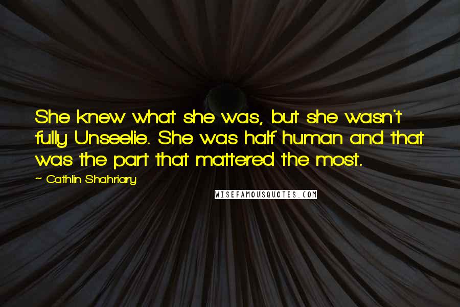 Cathlin Shahriary Quotes: She knew what she was, but she wasn't fully Unseelie. She was half human and that was the part that mattered the most.