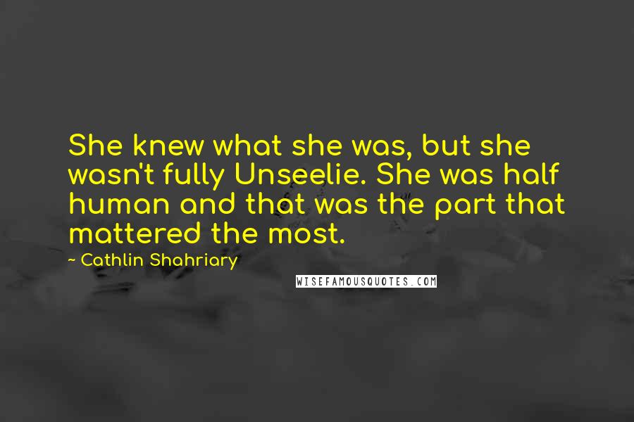 Cathlin Shahriary Quotes: She knew what she was, but she wasn't fully Unseelie. She was half human and that was the part that mattered the most.