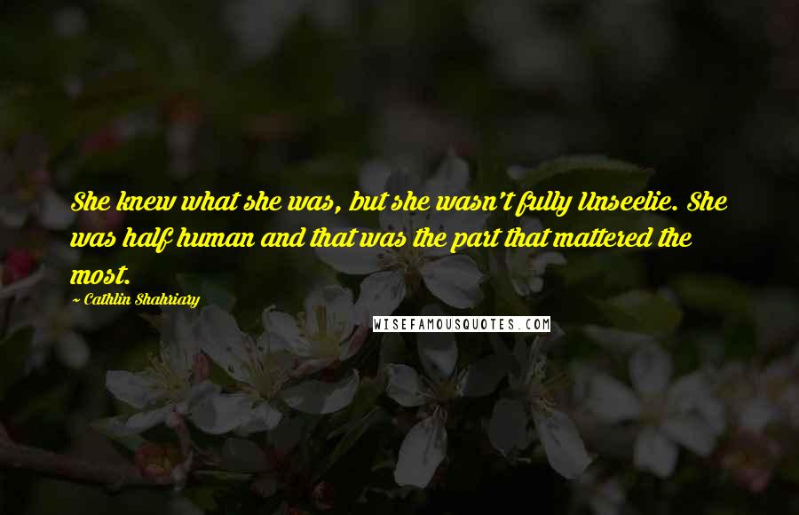 Cathlin Shahriary Quotes: She knew what she was, but she wasn't fully Unseelie. She was half human and that was the part that mattered the most.